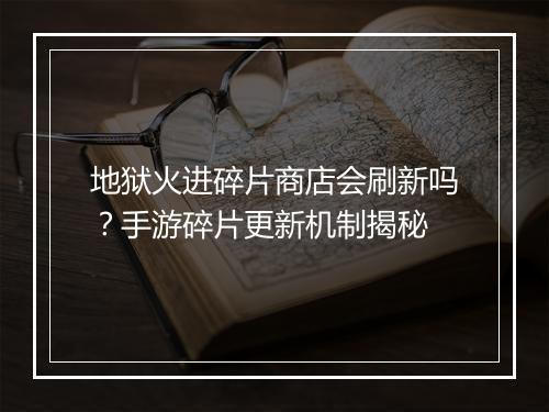 地狱火进碎片商店会刷新吗？手游碎片更新机制揭秘