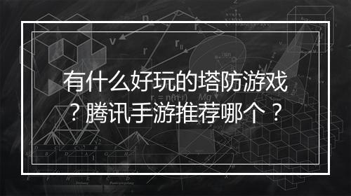 有什么好玩的塔防游戏？腾讯手游推荐哪个？