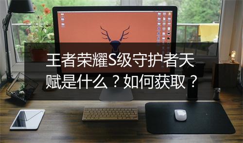 王者荣耀S级守护者天赋是什么？如何获取？