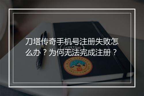 刀塔传奇手机号注册失败怎么办？为何无法完成注册？