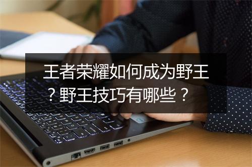 王者荣耀如何成为野王？野王技巧有哪些？