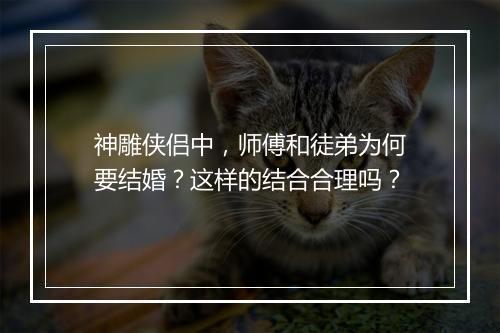 神雕侠侣中，师傅和徒弟为何要结婚？这样的结合合理吗？