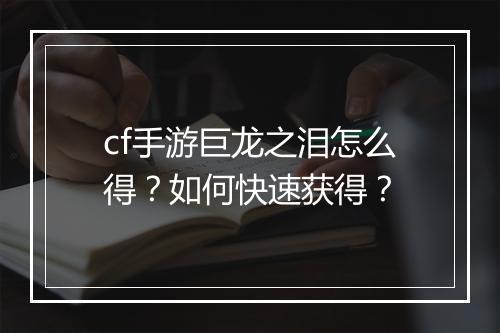 cf手游巨龙之泪怎么得?如何快速获得?