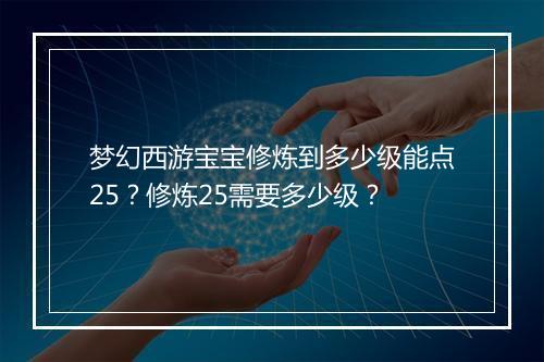 梦幻西游宝宝修炼到多少级能点25？修炼25需要多少级？