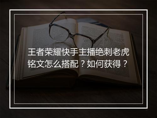 王者荣耀快手主播绝刺老虎铭文怎么搭配？如何获得？