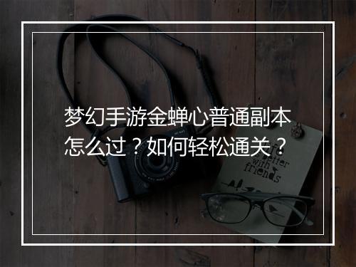 梦幻手游金蝉心普通副本怎么过？如何轻松通关？