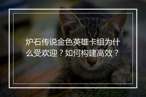 炉石传说金色英雄卡组为什么受欢迎？如何构建高效？