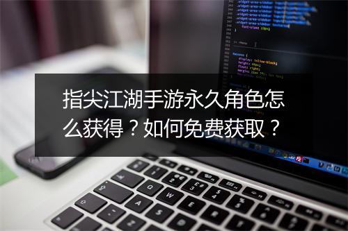 指尖江湖手游永久角色怎么获得？如何免费获取？