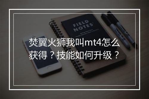 焚翼火狮我叫mt4怎么获得？技能如何升级？
