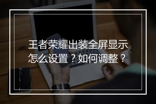 王者荣耀出装全屏显示怎么设置？如何调整？