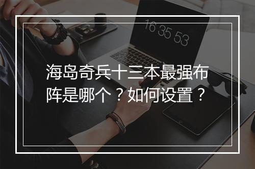 海岛奇兵十三本最强布阵是哪个？如何设置？