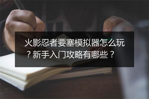 火影忍者要塞模拟器怎么玩？新手入门攻略有哪些？