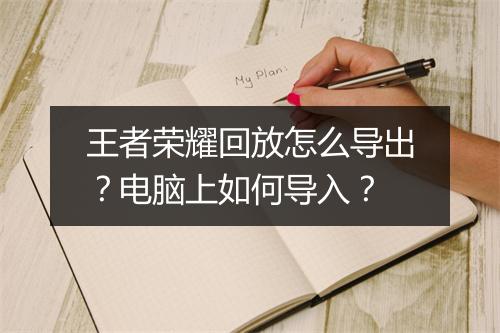 王者荣耀回放怎么导出?电脑上如何导入?