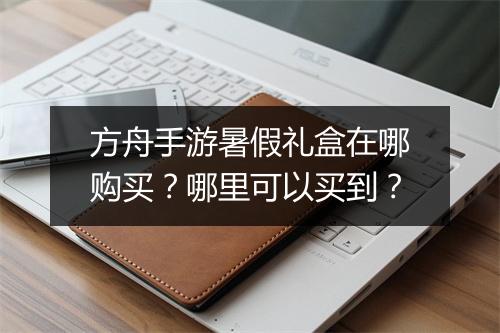 方舟手游暑假礼盒在哪购买？哪里可以买到？