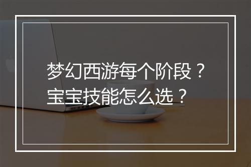 梦幻西游每个阶段?宝宝技能怎么选?
