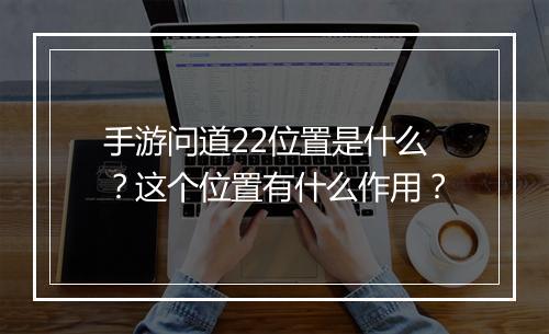 手游问道22位置是什么？这个位置有什么作用？