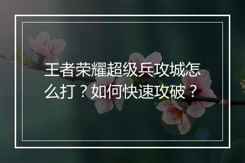王者荣耀超级兵攻城怎么打？如何快速攻破？