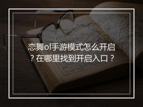 恋舞ol手游模式怎么开启？在哪里找到开启入口？