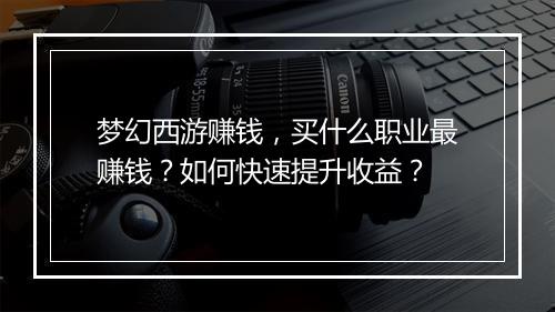 梦幻西游赚钱，买什么职业最赚钱？如何快速提升收益？
