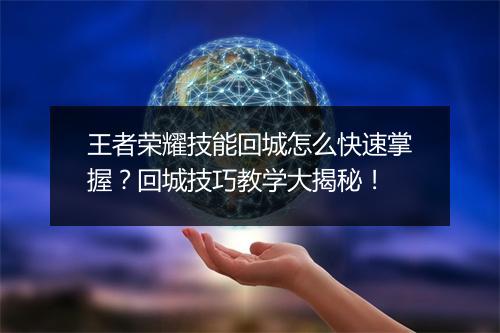 王者荣耀技能回城怎么快速掌握？回城技巧教学大揭秘！