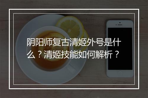 阴阳师复古清姬外号是什么？清姬技能如何解析？