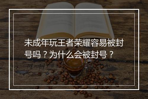 未成年玩王者荣耀容易被封号吗?为什么会被封号?