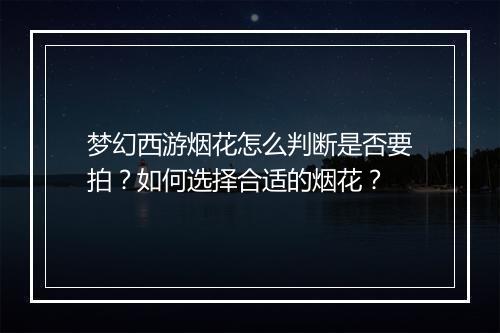 梦幻西游烟花怎么判断是否要拍？如何选择合适的烟花？