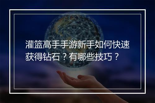 灌篮高手手游新手如何快速获得钻石？有哪些技巧？