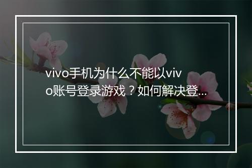 vivo手机为什么不能以vivo账号登录游戏？如何解决登录问题？