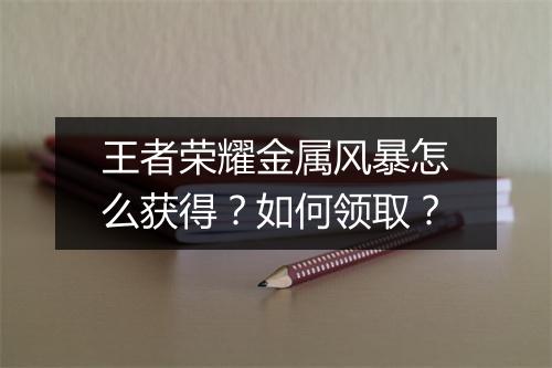 王者荣耀金属风暴怎么获得？如何领取？