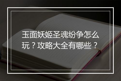 玉面妖姬圣魂纷争怎么玩？攻略大全有哪些？