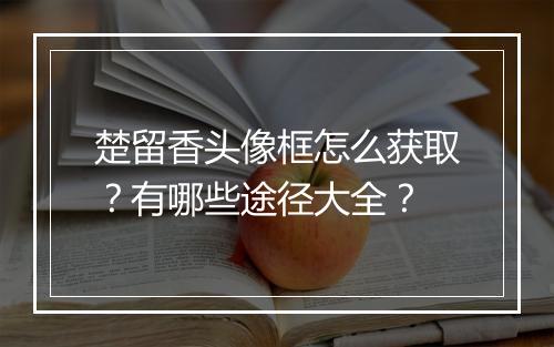 楚留香头像框怎么获取？有哪些途径大全？