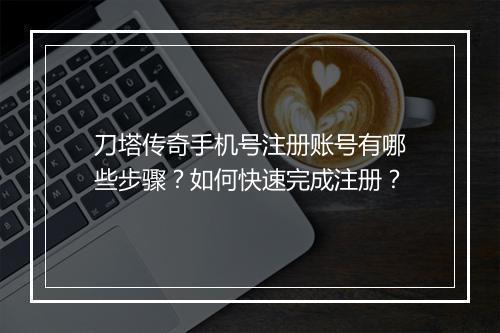 刀塔传奇手机号注册账号有哪些步骤?如何快速完成注册?