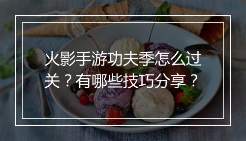 火影手游功夫季怎么过关？有哪些技巧分享？