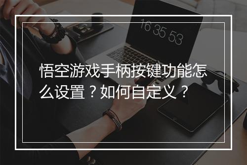 悟空游戏手柄按键功能怎么设置？如何自定义？