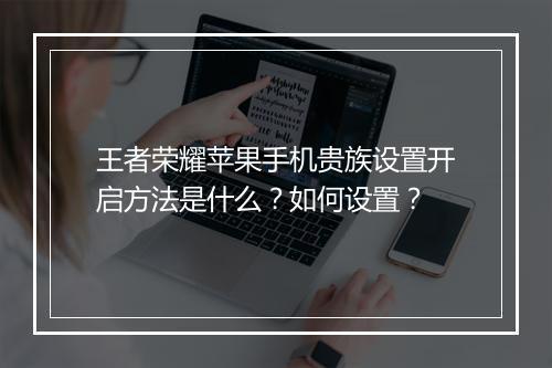 王者荣耀苹果手机贵族设置开启方法是什么？如何设置？