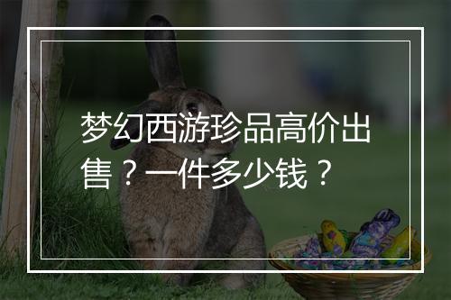 梦幻西游珍品高价出售？一件多少钱？