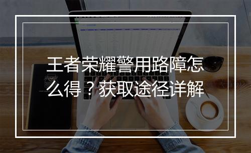 王者荣耀警用路障怎么得？获取途径详解