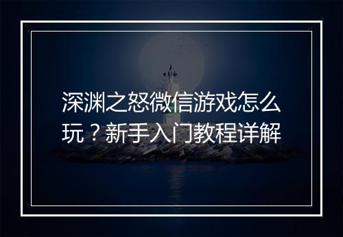 深渊之怒微信游戏怎么玩?新手入门教程详解