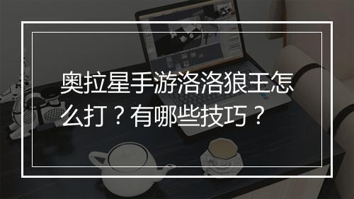 奥拉星手游洛洛狼王怎么打？有哪些技巧？