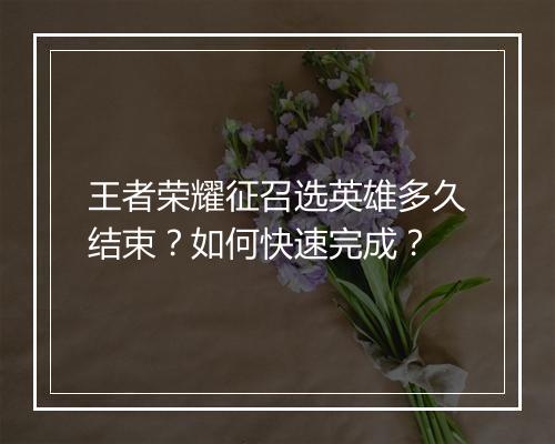 王者荣耀征召选英雄多久结束？如何快速完成？