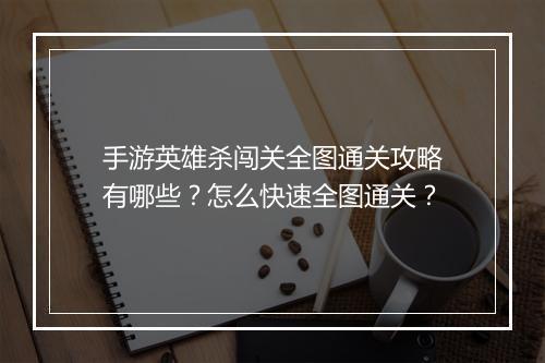 手游英雄杀闯关全图通关攻略有哪些？怎么快速全图通关？