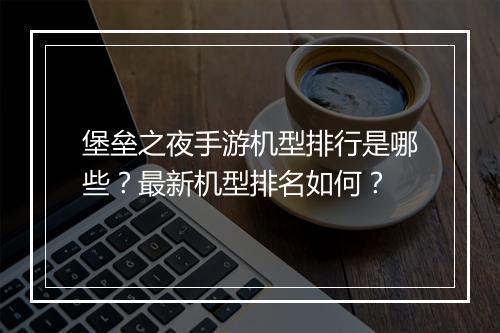 堡垒之夜手游机型排行是哪些？最新机型排名如何？
