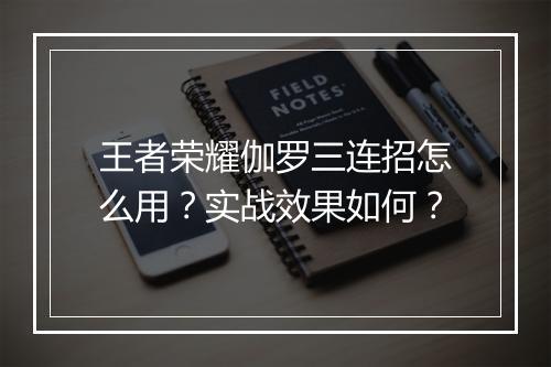 王者荣耀伽罗三连招怎么用？实战效果如何？