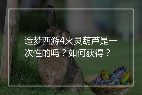 造梦西游4火灵葫芦是一次性的吗？如何获得？