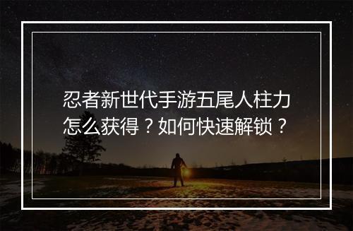 忍者新世代手游五尾人柱力怎么获得？如何快速解锁？