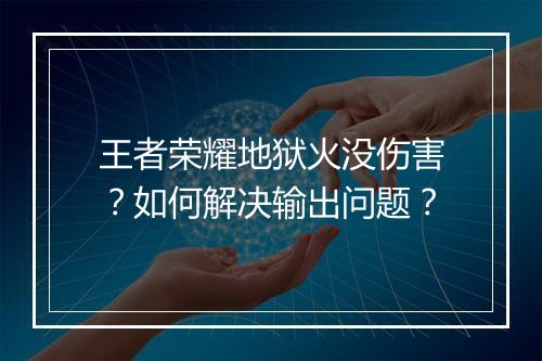 王者荣耀地狱火没伤害？如何解决输出问题？