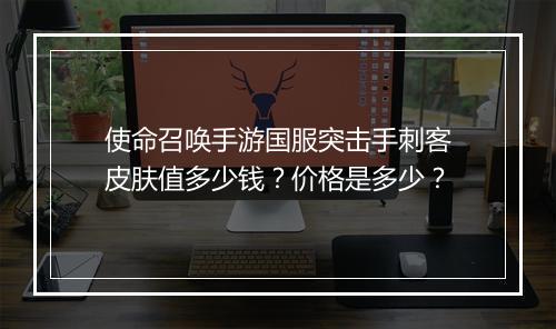 使命召唤手游国服突击手刺客皮肤值多少钱？价格是多少？