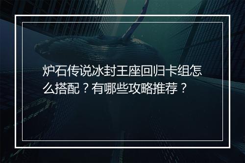 炉石传说冰封王座回归卡组怎么搭配？有哪些攻略推荐？