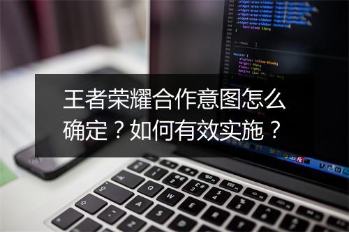王者荣耀合作意图怎么确定？如何有效实施？